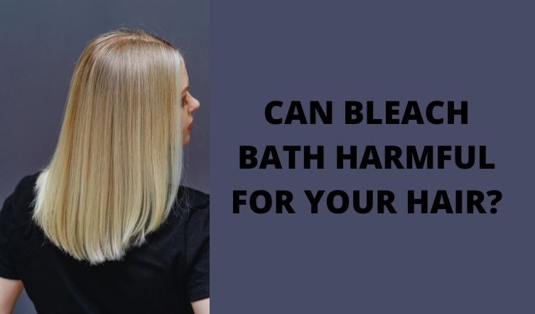 CAN BLEACH BATH HARMFUL FOR YOUR HAIR